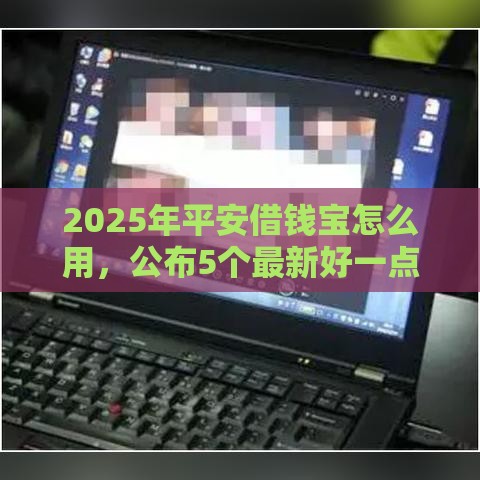 2025年平安借钱宝怎么用，公布5个最新好一点的贷款平台
