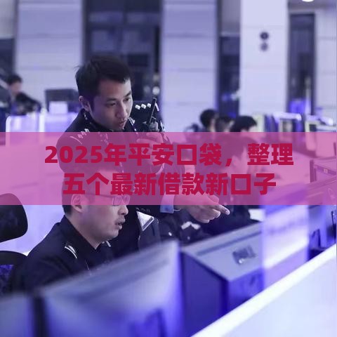 2025年平安口袋，整理五个最新借款新口子