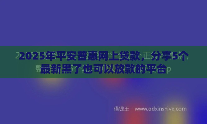 2025年平安普惠网上贷款，分享5个最新黑了也可以放款的平台