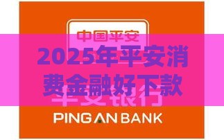 2025年平安消费金融好下款不，公布5个最新房屋抵押贷款平台