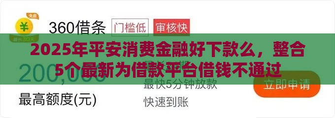 2025年平安消费金融好下款么，整合5个最新为借款平台借钱不通过