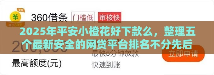 2025年平安小橙花好下款么，整理五个最新安全的网贷平台排名不分先后