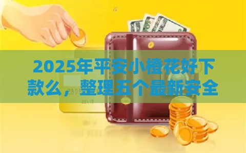 2025年平安小橙花好下款么，整理五个最新安全的网贷平台排名不分先后