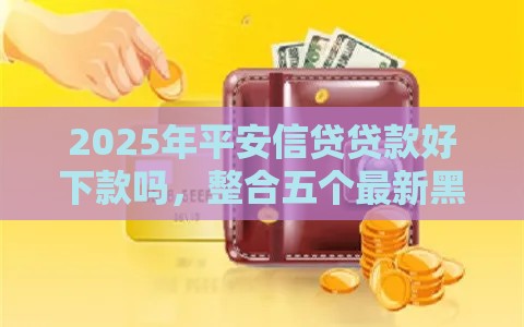 2025年平安信贷贷款好下款吗，整合五个最新黑户能在借款平台借到钱