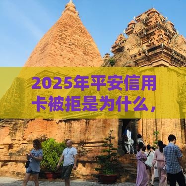 2025年平安信用卡被拒是为什么，整合5个最新还有借款平台可以借钱