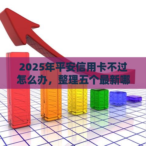 2025年平安信用卡不过怎么办，整理五个最新哪些贷款平台不看征信