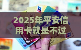 2025年平安信用卡就是不过，整理5个最新18岁能借钱的平台