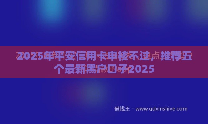 2025年平安信用卡申核不过，推荐五个最新黑户口子2025