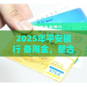 2025年平安银行 备用金，整合五个最新好下款的网贷口子2025