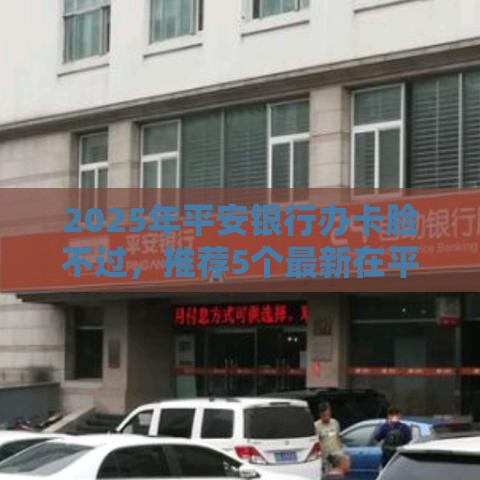 2025年平安银行办卡脸不过，推荐5个最新在平台贷款利息低又安全