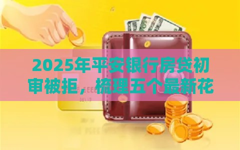 2025年平安银行房贷初审被拒，梳理五个最新花户黑户借钱的平台100%能借到