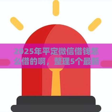 2025年平定微信借钱怎么借的啊，整理5个最新不查征信的贷款软件
