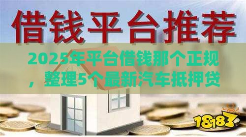2025年平台借钱那个正规，整理5个最新汽车抵押贷款平台