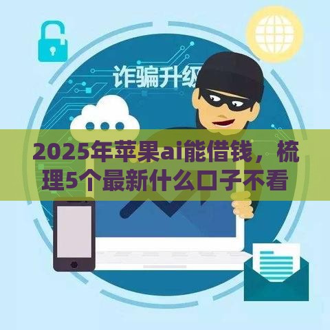 2025年苹果ai能借钱，梳理5个最新什么口子不看征信必下款