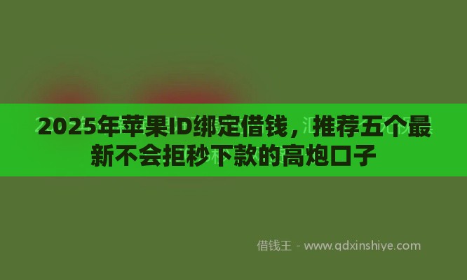 2025年苹果ID绑定借钱，推荐五个最新不会拒秒下款的高炮口子