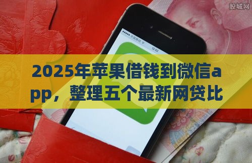 2025年苹果借钱到微信app，整理五个最新网贷比较好的平台
