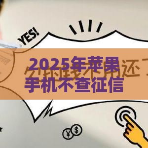 2025年苹果手机不查征信的网贷，看看这五个最新不看征信的网贷平台最容易通过的
