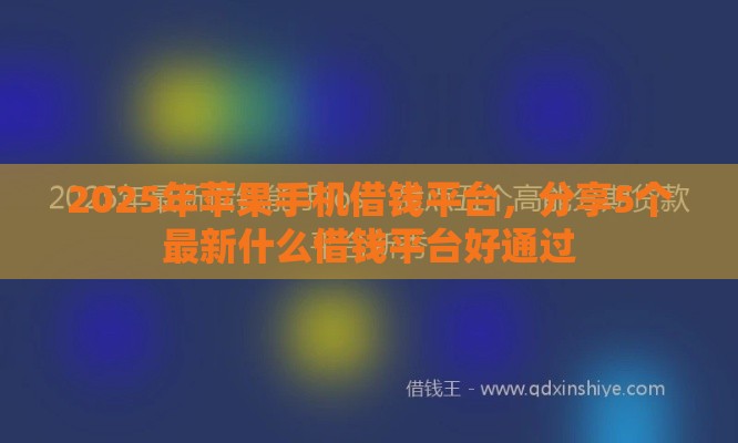 2025年苹果手机借钱平台，分享5个最新什么借钱平台好通过