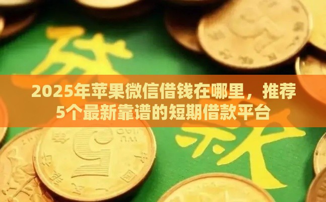 2025年苹果微信借钱在哪里，推荐5个最新靠谱的短期借款平台