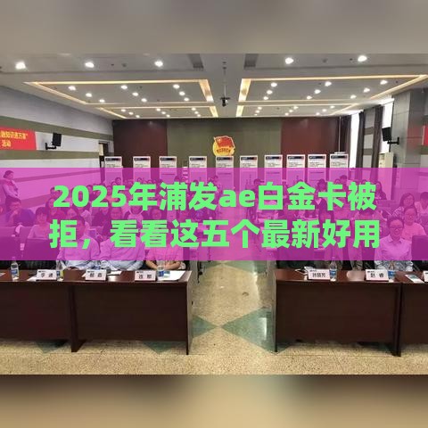 2025年浦发ae白金卡被拒，看看这五个最新好用的网贷平台