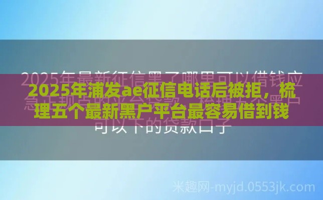 2025年浦发ae征信电话后被拒，梳理五个最新黑户平台最容易借到钱