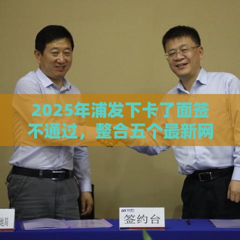 2025年浦发下卡了面签不通过，整合五个最新网上平台好借钱
