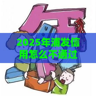 2025年浦发信用怎么不通过，梳理5个最新那些借款不上征信记录的平台