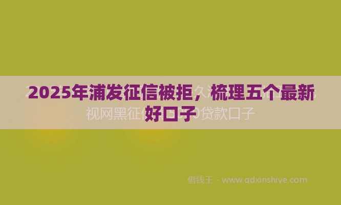2025年浦发征信被拒，梳理五个最新好口子