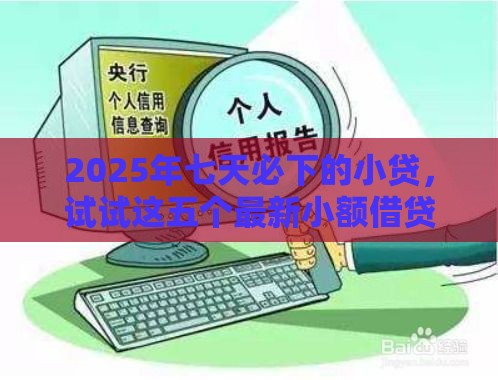 2025年七天必下的小贷，试试这五个最新小额借贷不看征信的平台
