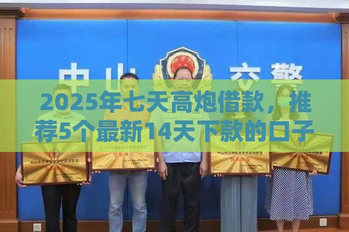 2025年七天高炮借款，推荐5个最新14天下款的口子