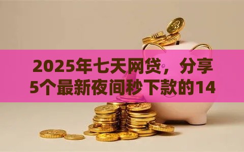 2025年七天网贷，分享5个最新夜间秒下款的14天口子