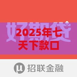 2025年七天下款口子，推荐5个最新年利率低的网贷平台