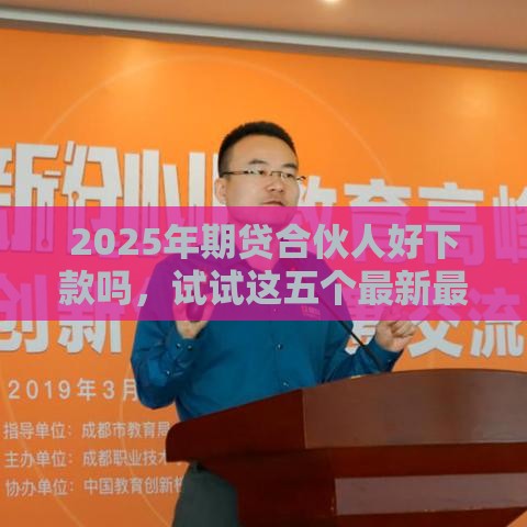 2025年期贷合伙人好下款吗，试试这五个最新最好的贷款平台