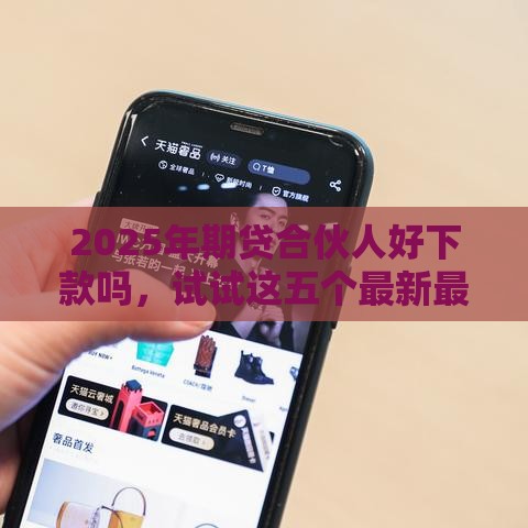 2025年期贷合伙人好下款吗，试试这五个最新最好的贷款平台