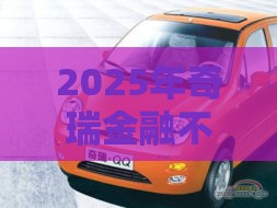 2025年奇瑞金融不过怎么办，整理5个最新有没有不看征信的贷款平台