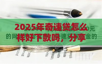 2025年奇速贷怎么样好下款吗，分享五个最新网贷平台有那些