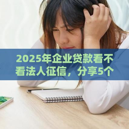 2025年企业贷款看不看法人征信，分享5个最新网上正规借钱平台