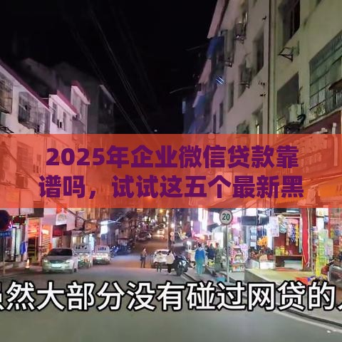 2025年企业微信贷款靠谱吗，试试这五个最新黑户能下款的借款平台