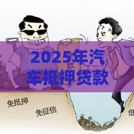 2025年汽车抵押贷款 不看征信，试试这5个最新什么贷款平台好通过