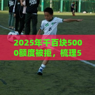 2025年千百块5000额度被拒，梳理5个最新信用好的贷款平台
