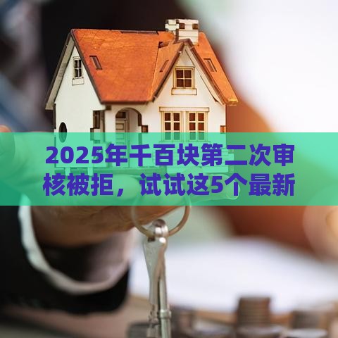 2025年千百块第二次审核被拒，试试这5个最新小贷款平台