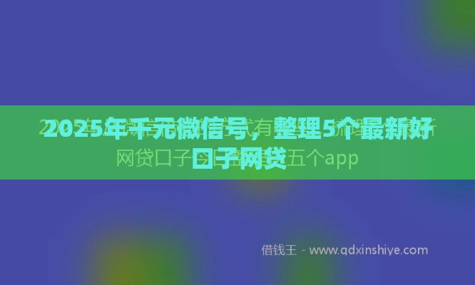 2025年千元微信号，整理5个最新好口子网贷