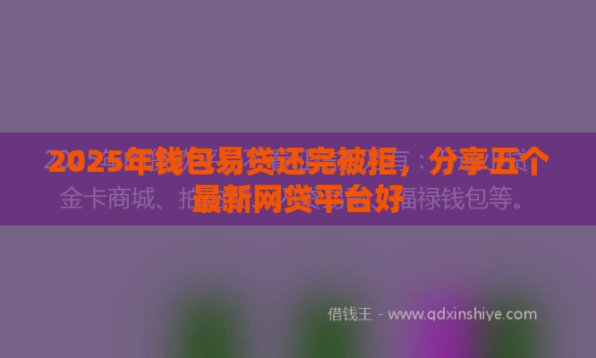 2025年钱包易贷还完被拒，分享五个最新网贷平台好