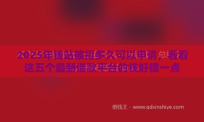 2025年钱站被拒多久可以申请，看看这五个最新借款平台的钱好借一点