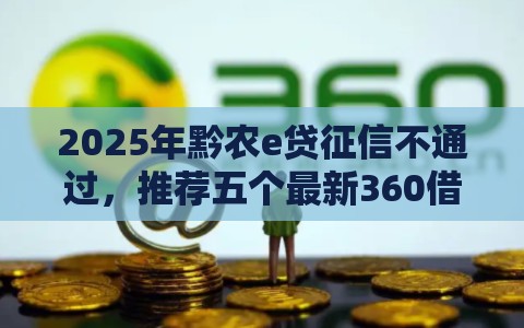 2025年黔农e贷征信不通过，推荐五个最新360借条里面平台最好