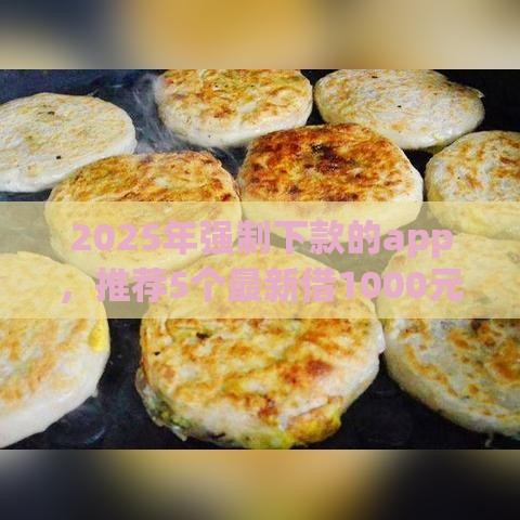 2025年强制下款的app,推荐5个最新借1000元7天还的口子 2025年强制下款的app,推荐5个最新借1000元7天还的口子