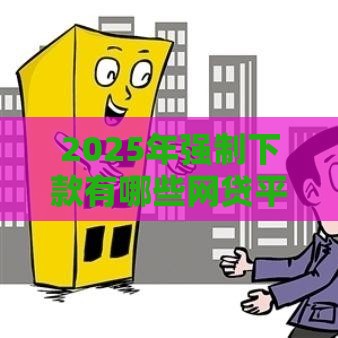 2025年强制下款有哪些网贷平台可以借，公布五个最新黑贷款马上下款的口子2025