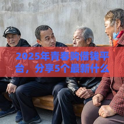 2025年青春购借钱平台，分享5个最新什么口子黑户可以下款