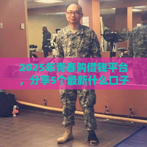 2025年青春购借钱平台，分享5个最新什么口子黑户可以下款