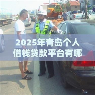 2025年青岛个人借钱贷款平台有哪些，试试这5个最新征信黑户口子能贷款